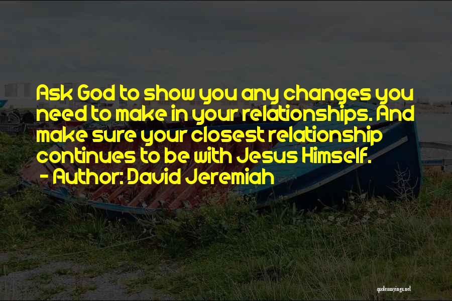 David Jeremiah Quotes: Ask God To Show You Any Changes You Need To Make In Your Relationships. And Make Sure Your Closest Relationship