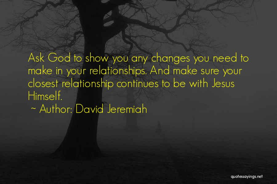 David Jeremiah Quotes: Ask God To Show You Any Changes You Need To Make In Your Relationships. And Make Sure Your Closest Relationship