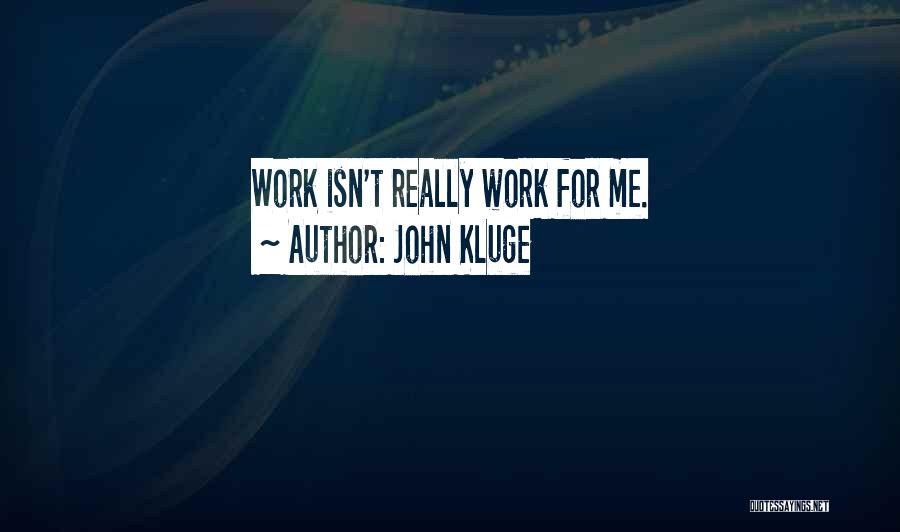 John Kluge Quotes: Work Isn't Really Work For Me.