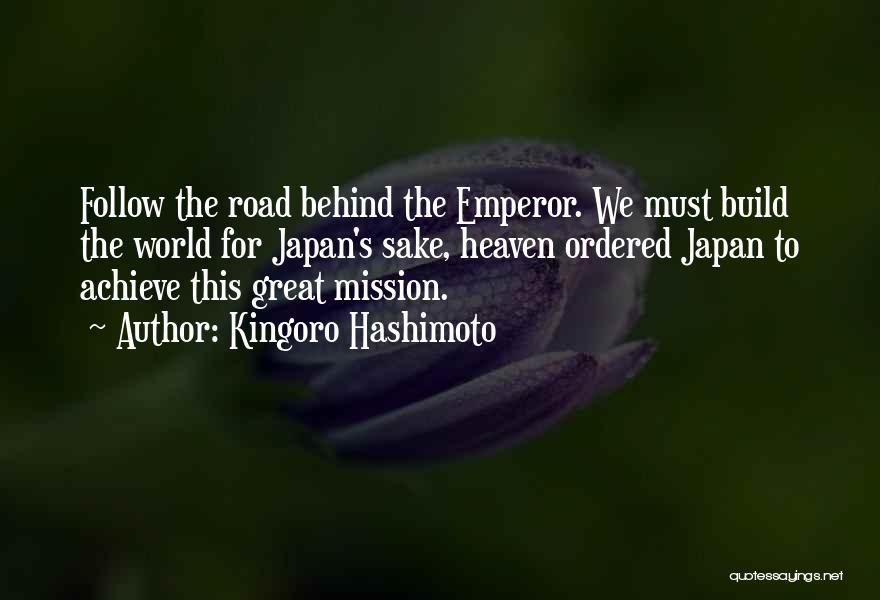 Kingoro Hashimoto Quotes: Follow The Road Behind The Emperor. We Must Build The World For Japan's Sake, Heaven Ordered Japan To Achieve This