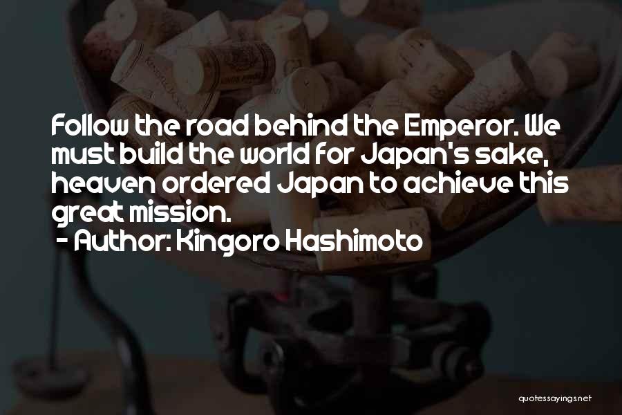 Kingoro Hashimoto Quotes: Follow The Road Behind The Emperor. We Must Build The World For Japan's Sake, Heaven Ordered Japan To Achieve This