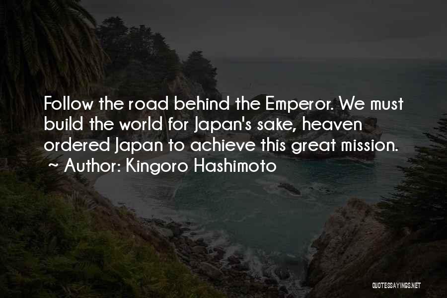 Kingoro Hashimoto Quotes: Follow The Road Behind The Emperor. We Must Build The World For Japan's Sake, Heaven Ordered Japan To Achieve This
