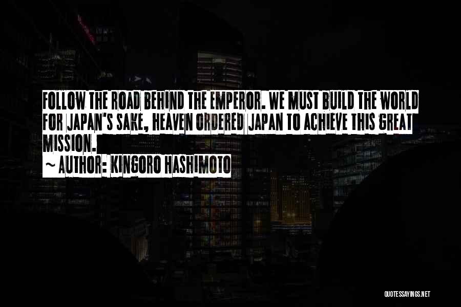 Kingoro Hashimoto Quotes: Follow The Road Behind The Emperor. We Must Build The World For Japan's Sake, Heaven Ordered Japan To Achieve This