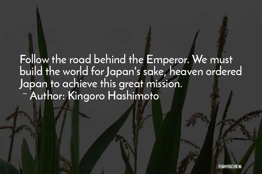 Kingoro Hashimoto Quotes: Follow The Road Behind The Emperor. We Must Build The World For Japan's Sake, Heaven Ordered Japan To Achieve This
