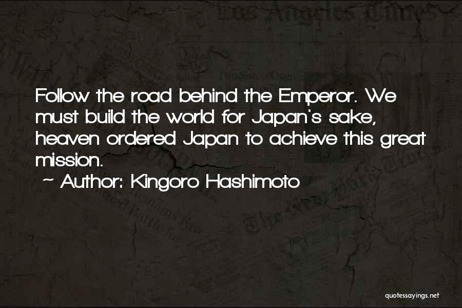 Kingoro Hashimoto Quotes: Follow The Road Behind The Emperor. We Must Build The World For Japan's Sake, Heaven Ordered Japan To Achieve This
