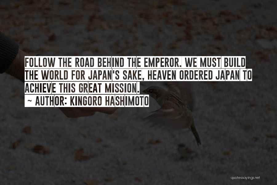 Kingoro Hashimoto Quotes: Follow The Road Behind The Emperor. We Must Build The World For Japan's Sake, Heaven Ordered Japan To Achieve This