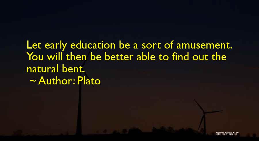 Plato Quotes: Let Early Education Be A Sort Of Amusement. You Will Then Be Better Able To Find Out The Natural Bent.