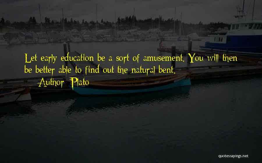 Plato Quotes: Let Early Education Be A Sort Of Amusement. You Will Then Be Better Able To Find Out The Natural Bent.