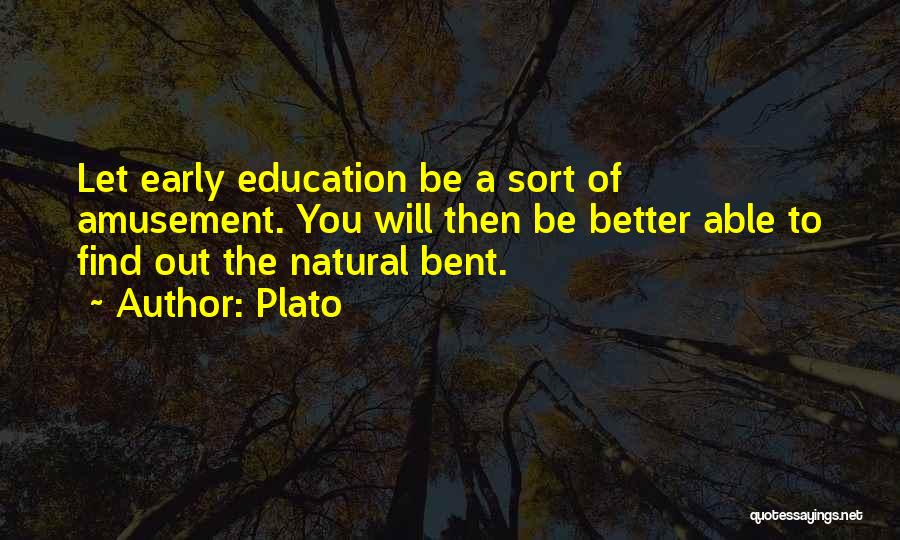 Plato Quotes: Let Early Education Be A Sort Of Amusement. You Will Then Be Better Able To Find Out The Natural Bent.