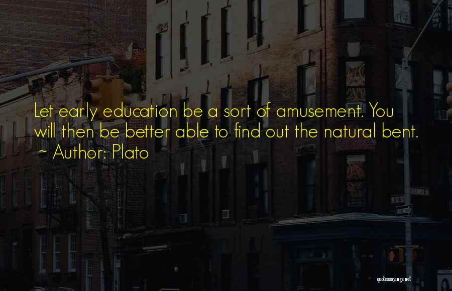 Plato Quotes: Let Early Education Be A Sort Of Amusement. You Will Then Be Better Able To Find Out The Natural Bent.