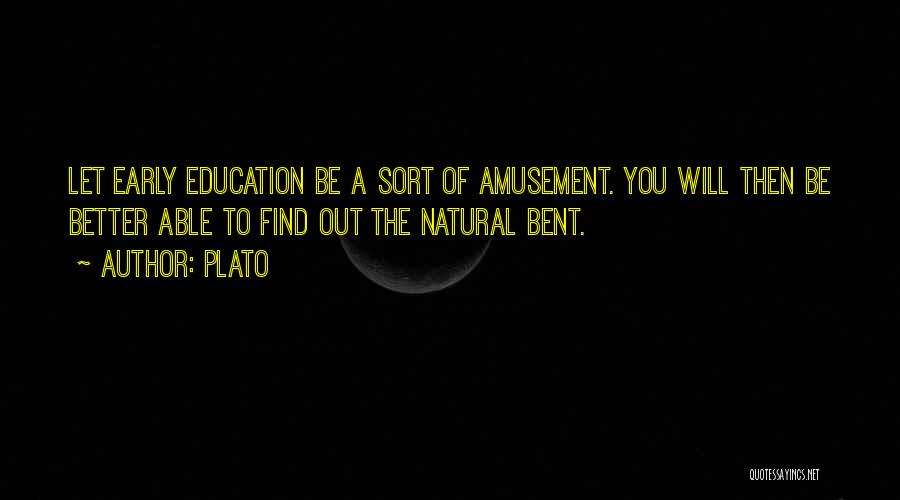 Plato Quotes: Let Early Education Be A Sort Of Amusement. You Will Then Be Better Able To Find Out The Natural Bent.