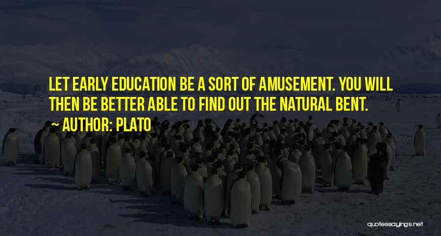 Plato Quotes: Let Early Education Be A Sort Of Amusement. You Will Then Be Better Able To Find Out The Natural Bent.
