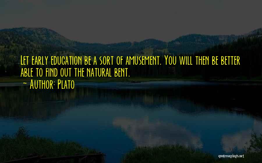 Plato Quotes: Let Early Education Be A Sort Of Amusement. You Will Then Be Better Able To Find Out The Natural Bent.