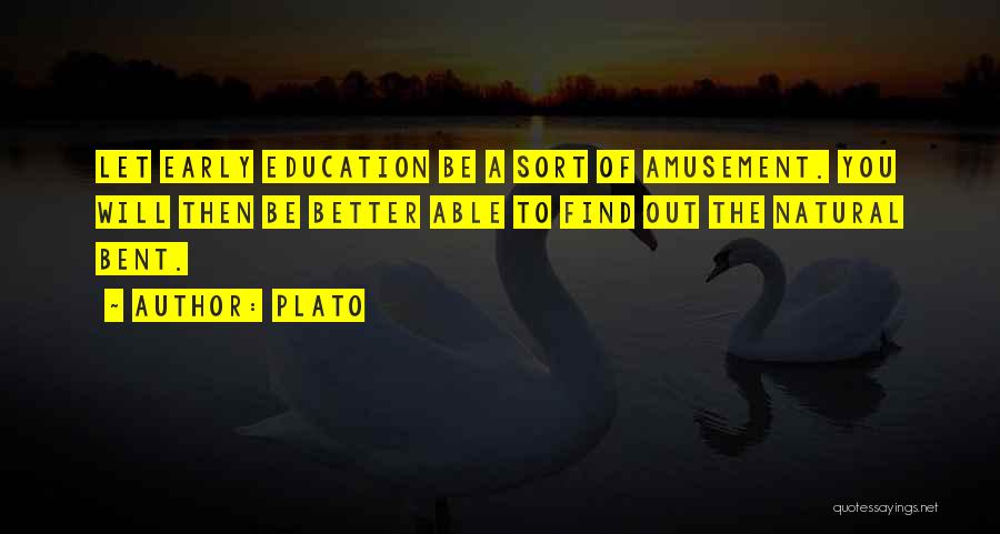 Plato Quotes: Let Early Education Be A Sort Of Amusement. You Will Then Be Better Able To Find Out The Natural Bent.