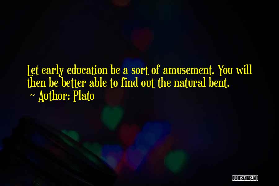 Plato Quotes: Let Early Education Be A Sort Of Amusement. You Will Then Be Better Able To Find Out The Natural Bent.