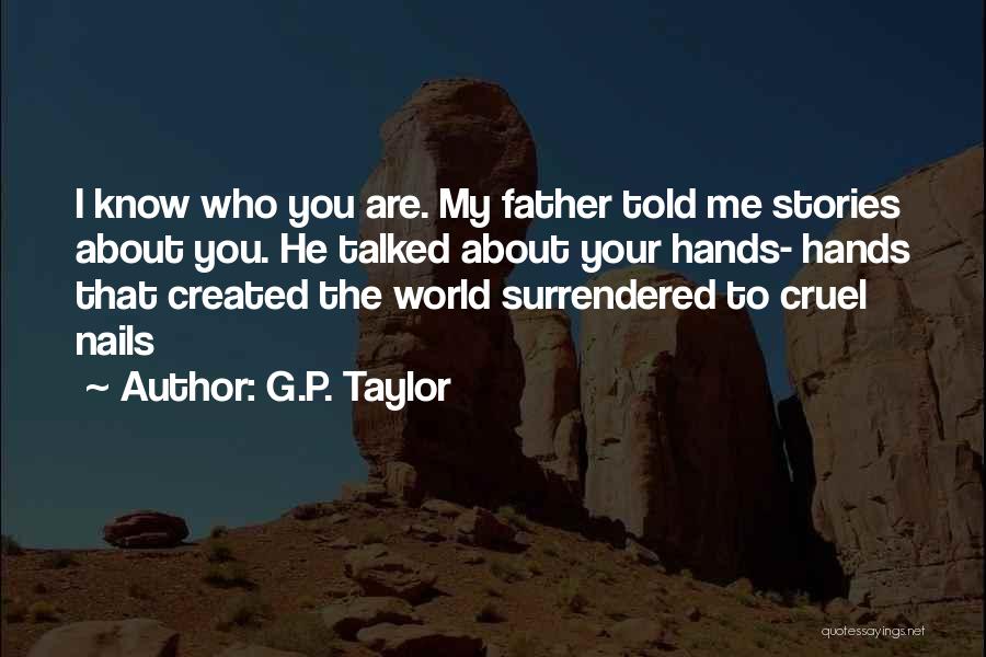 G.P. Taylor Quotes: I Know Who You Are. My Father Told Me Stories About You. He Talked About Your Hands- Hands That Created