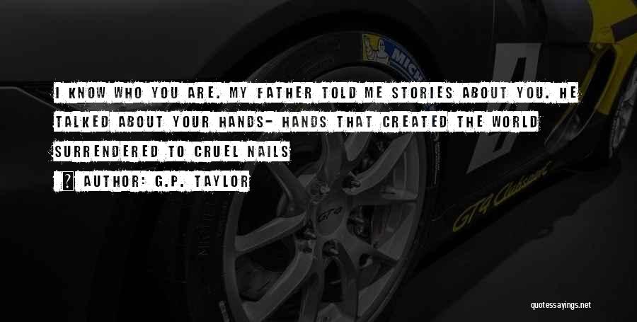 G.P. Taylor Quotes: I Know Who You Are. My Father Told Me Stories About You. He Talked About Your Hands- Hands That Created