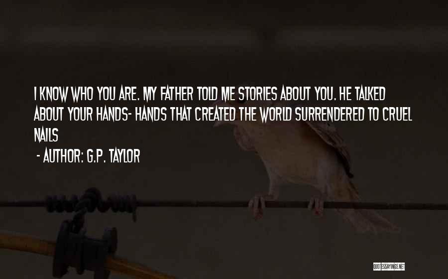 G.P. Taylor Quotes: I Know Who You Are. My Father Told Me Stories About You. He Talked About Your Hands- Hands That Created