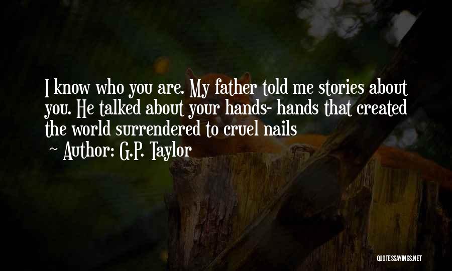 G.P. Taylor Quotes: I Know Who You Are. My Father Told Me Stories About You. He Talked About Your Hands- Hands That Created