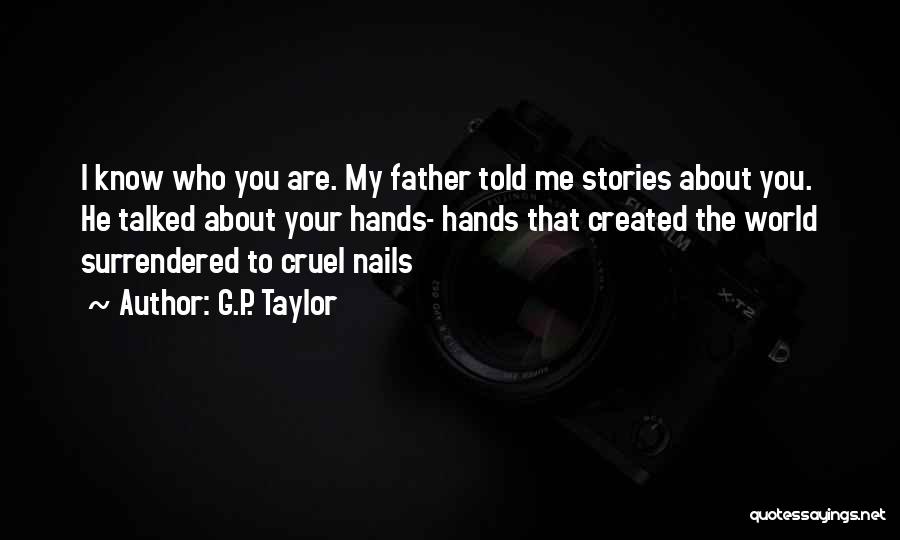 G.P. Taylor Quotes: I Know Who You Are. My Father Told Me Stories About You. He Talked About Your Hands- Hands That Created