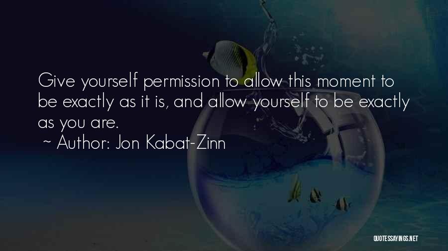 Jon Kabat-Zinn Quotes: Give Yourself Permission To Allow This Moment To Be Exactly As It Is, And Allow Yourself To Be Exactly As