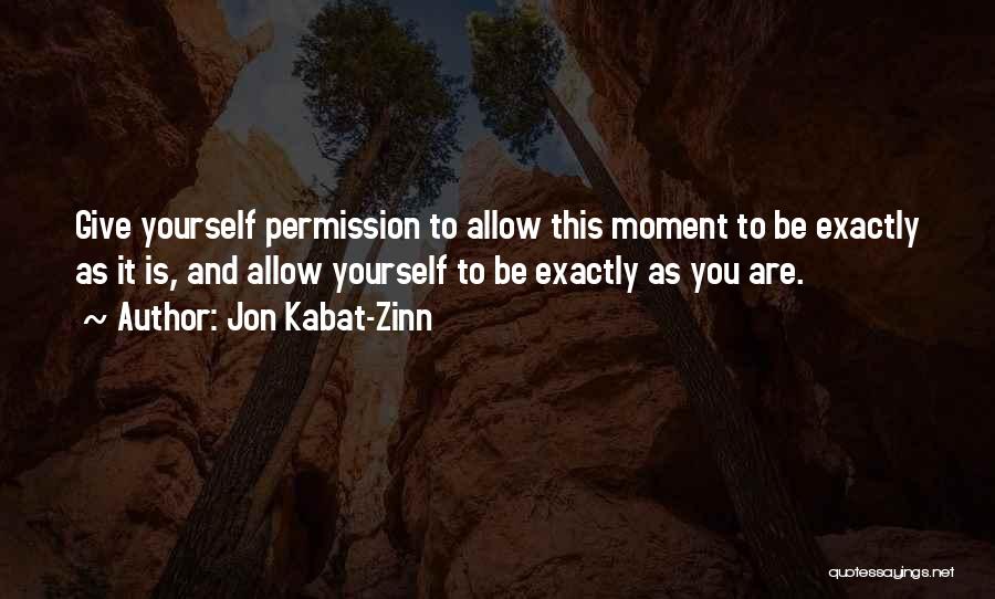 Jon Kabat-Zinn Quotes: Give Yourself Permission To Allow This Moment To Be Exactly As It Is, And Allow Yourself To Be Exactly As