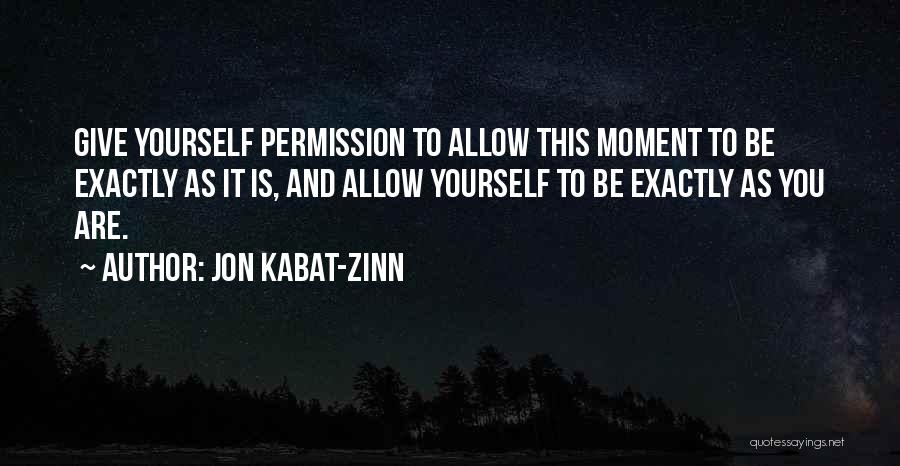 Jon Kabat-Zinn Quotes: Give Yourself Permission To Allow This Moment To Be Exactly As It Is, And Allow Yourself To Be Exactly As