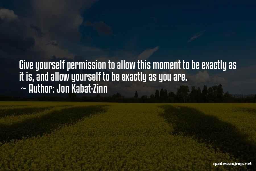 Jon Kabat-Zinn Quotes: Give Yourself Permission To Allow This Moment To Be Exactly As It Is, And Allow Yourself To Be Exactly As