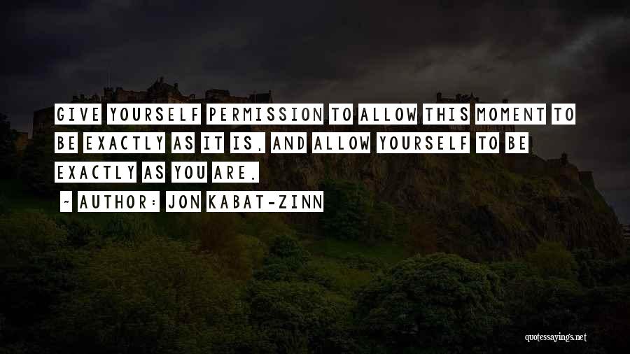 Jon Kabat-Zinn Quotes: Give Yourself Permission To Allow This Moment To Be Exactly As It Is, And Allow Yourself To Be Exactly As