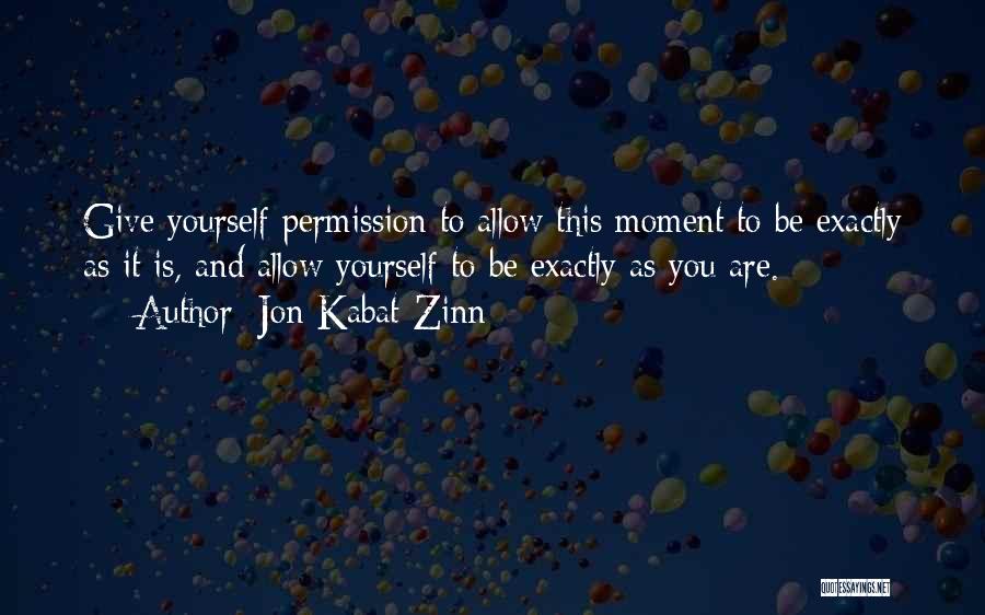 Jon Kabat-Zinn Quotes: Give Yourself Permission To Allow This Moment To Be Exactly As It Is, And Allow Yourself To Be Exactly As