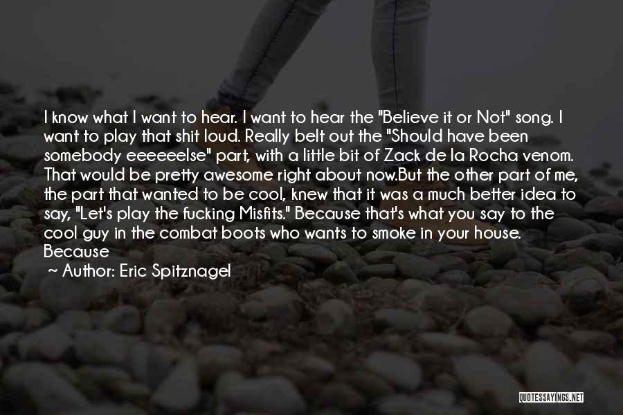 Eric Spitznagel Quotes: I Know What I Want To Hear. I Want To Hear The Believe It Or Not Song. I Want To