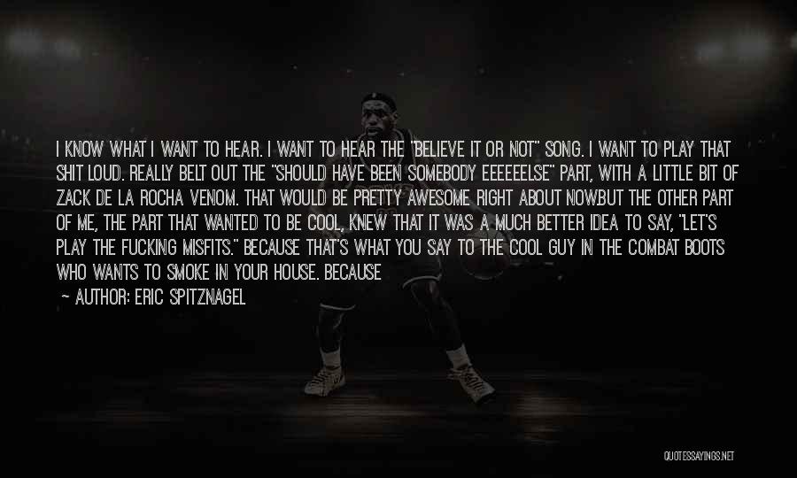 Eric Spitznagel Quotes: I Know What I Want To Hear. I Want To Hear The Believe It Or Not Song. I Want To