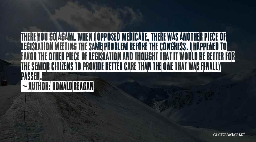 Ronald Reagan Quotes: There You Go Again. When I Opposed Medicare, There Was Another Piece Of Legislation Meeting The Same Problem Before The