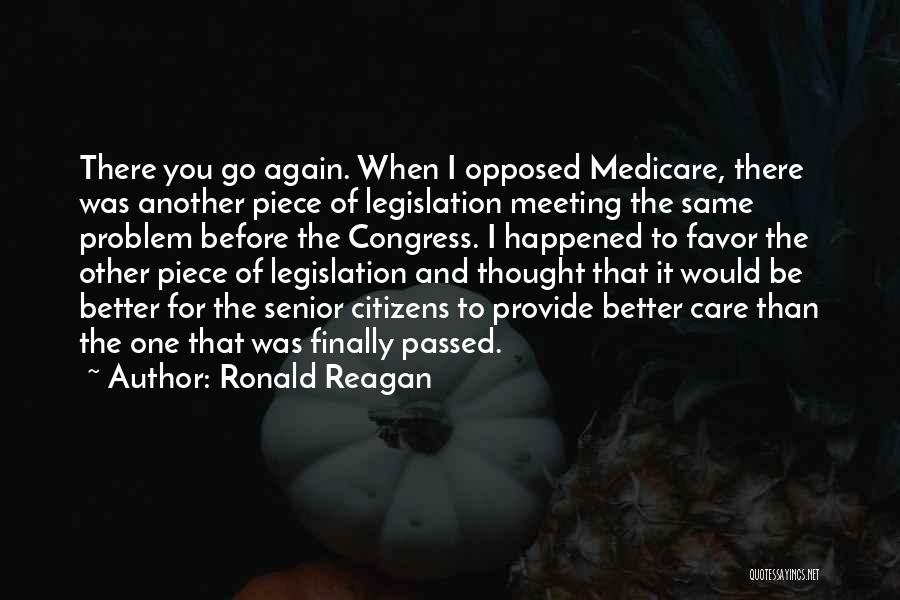 Ronald Reagan Quotes: There You Go Again. When I Opposed Medicare, There Was Another Piece Of Legislation Meeting The Same Problem Before The