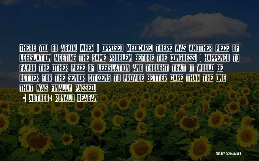 Ronald Reagan Quotes: There You Go Again. When I Opposed Medicare, There Was Another Piece Of Legislation Meeting The Same Problem Before The