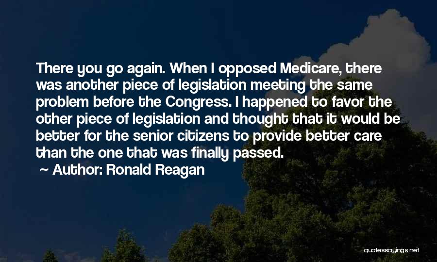 Ronald Reagan Quotes: There You Go Again. When I Opposed Medicare, There Was Another Piece Of Legislation Meeting The Same Problem Before The