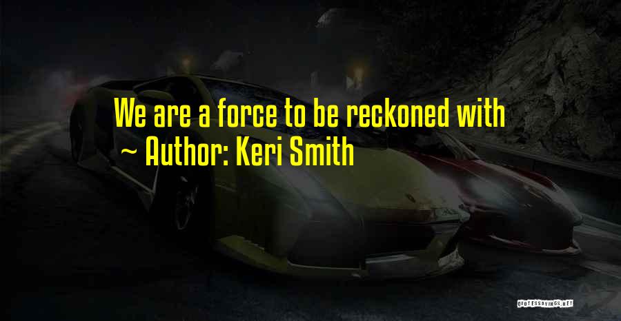 Keri Smith Quotes: We Are A Force To Be Reckoned With