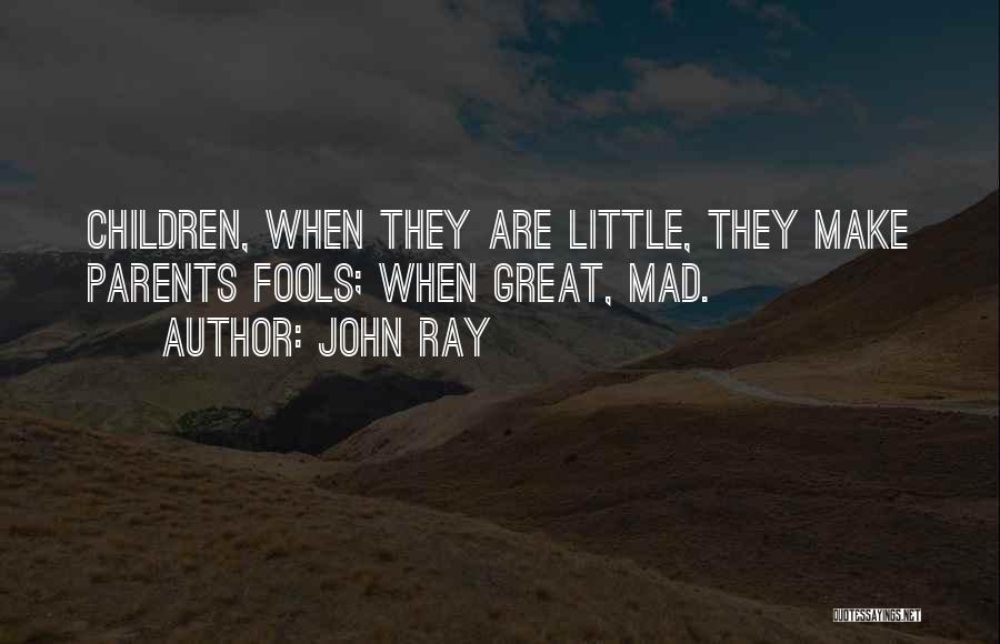 John Ray Quotes: Children, When They Are Little, They Make Parents Fools; When Great, Mad.