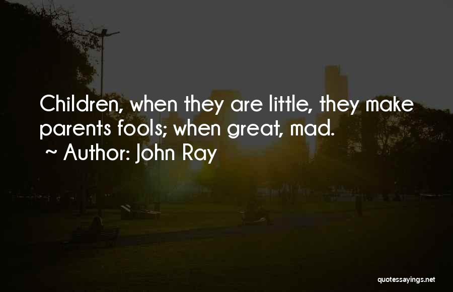 John Ray Quotes: Children, When They Are Little, They Make Parents Fools; When Great, Mad.