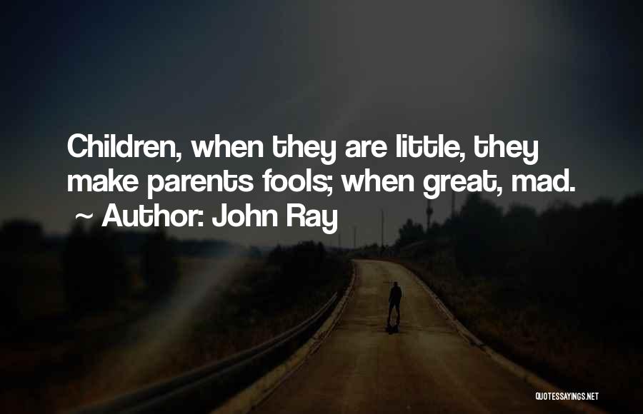 John Ray Quotes: Children, When They Are Little, They Make Parents Fools; When Great, Mad.