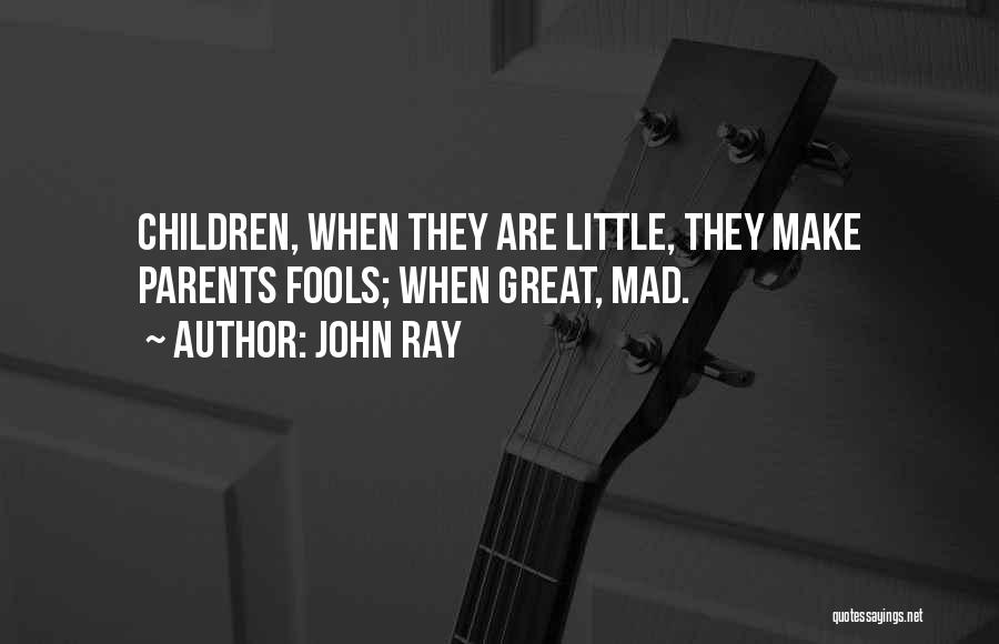 John Ray Quotes: Children, When They Are Little, They Make Parents Fools; When Great, Mad.