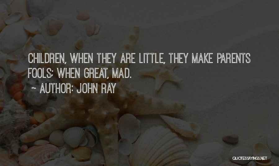 John Ray Quotes: Children, When They Are Little, They Make Parents Fools; When Great, Mad.