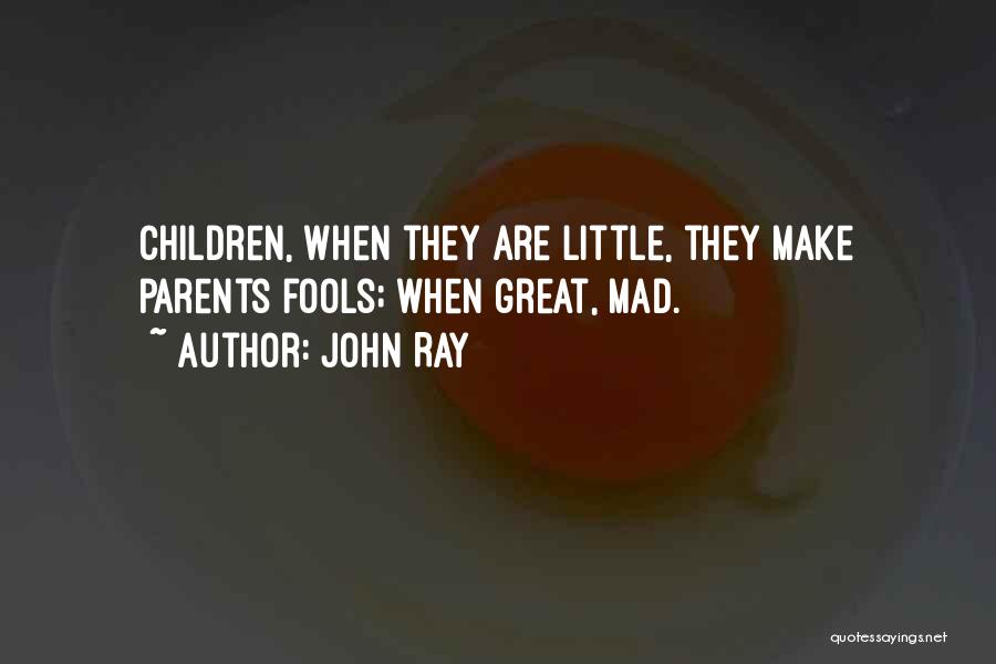 John Ray Quotes: Children, When They Are Little, They Make Parents Fools; When Great, Mad.