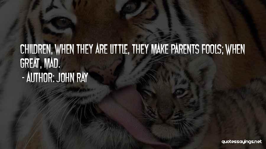 John Ray Quotes: Children, When They Are Little, They Make Parents Fools; When Great, Mad.