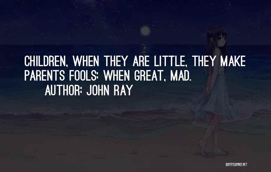 John Ray Quotes: Children, When They Are Little, They Make Parents Fools; When Great, Mad.