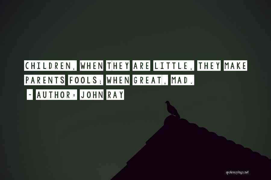 John Ray Quotes: Children, When They Are Little, They Make Parents Fools; When Great, Mad.