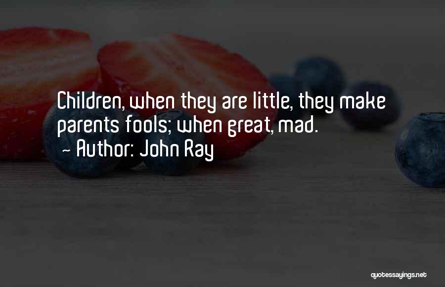 John Ray Quotes: Children, When They Are Little, They Make Parents Fools; When Great, Mad.