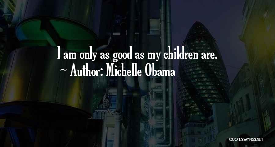 Michelle Obama Quotes: I Am Only As Good As My Children Are.