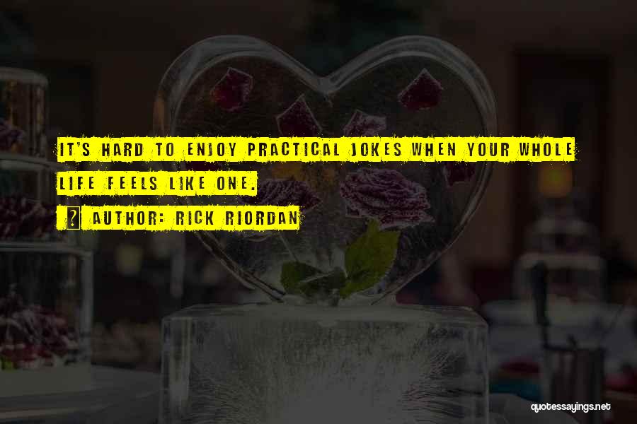 Rick Riordan Quotes: It's Hard To Enjoy Practical Jokes When Your Whole Life Feels Like One.