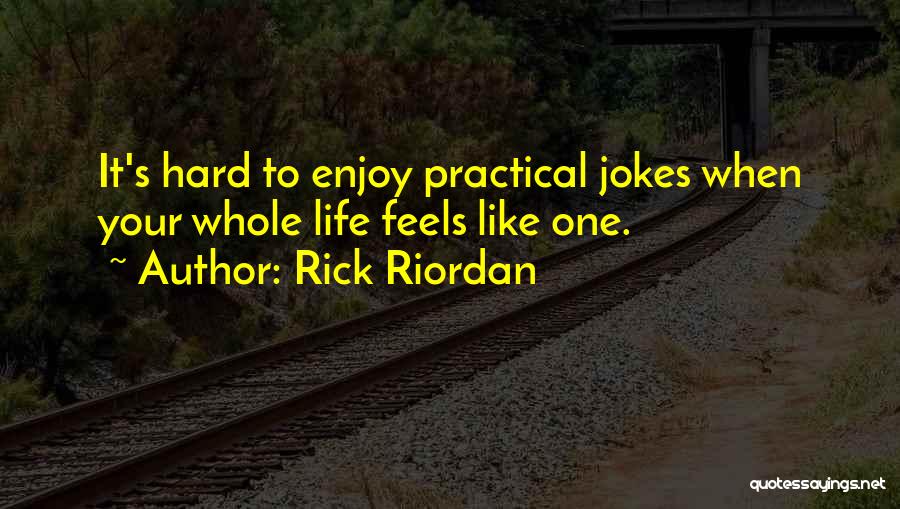 Rick Riordan Quotes: It's Hard To Enjoy Practical Jokes When Your Whole Life Feels Like One.